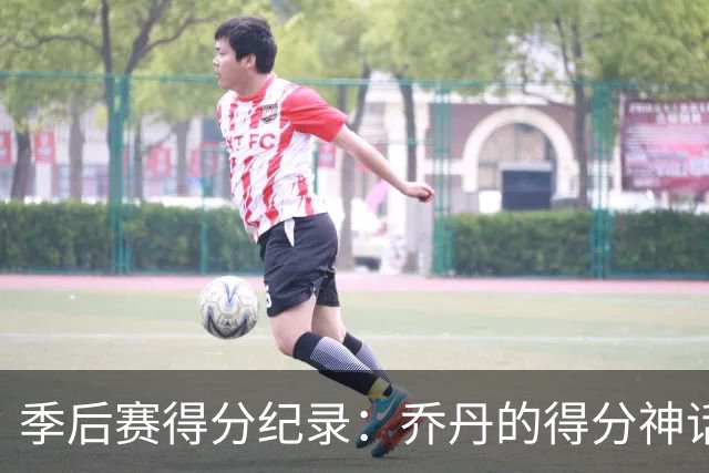 季后赛得分纪录：乔丹的得分神话与詹姆斯的追赶之路