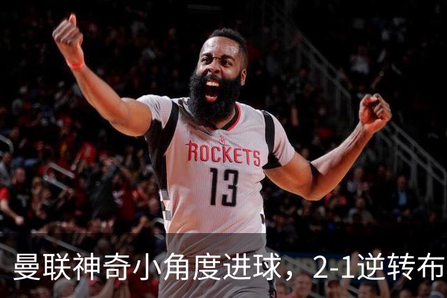 曼联神奇小角度进球，2-1逆转布莱顿！